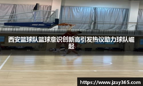 西安篮球队篮球意识创新高引发热议助力球队崛起